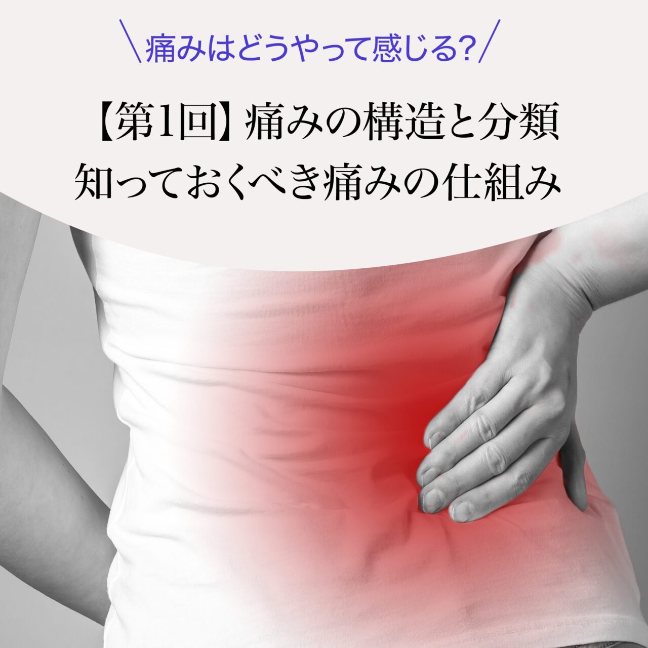 第1回】知れば得する痛みの構造と分類：知っておくべき痛みの仕組み